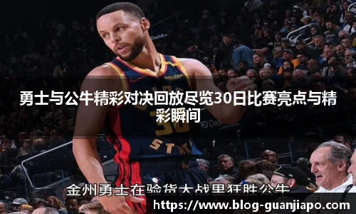 勇士与公牛精彩对决回放尽览30日比赛亮点与精彩瞬间
