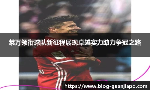 莱万领衔球队新征程展现卓越实力助力争冠之路