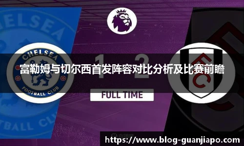 富勒姆与切尔西首发阵容对比分析及比赛前瞻