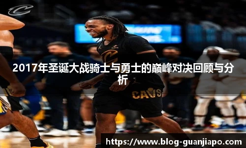 2017年圣诞大战骑士与勇士的巅峰对决回顾与分析