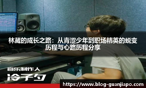 林葳的成长之路：从青涩少年到职场精英的蜕变历程与心路历程分享