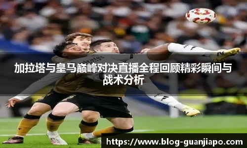 加拉塔与皇马巅峰对决直播全程回顾精彩瞬间与战术分析